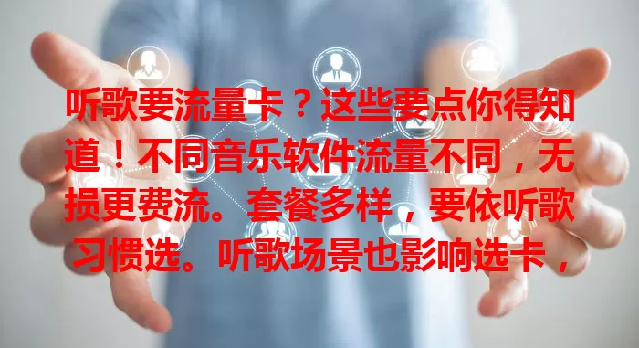 听歌要流量卡？这些要点你得知道！不同音乐软件流量不同，无损更费流。套餐多样，要依听歌习惯选。听歌场景也影响选卡，Wi-Fi下省流，移动需充足流量。此外，关注流量卡稳定性，让听歌更畅！
