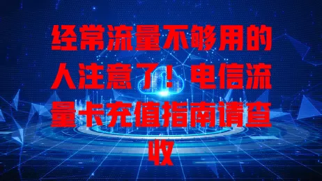 经常流量不够用的人注意了！电信流量卡充值指南请查收