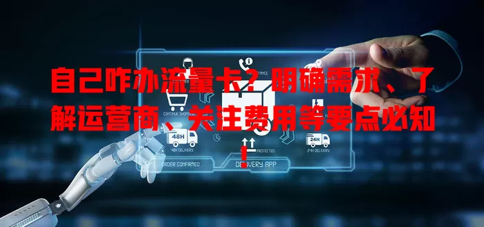自己咋办流量卡？明确需求、了解运营商、关注费用等要点必知！
