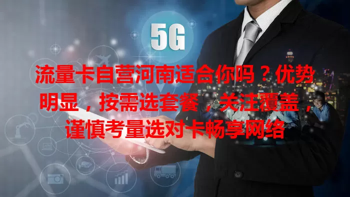 流量卡自营河南适合你吗？优势明显，按需选套餐，关注覆盖，谨慎考量选对卡畅享网络