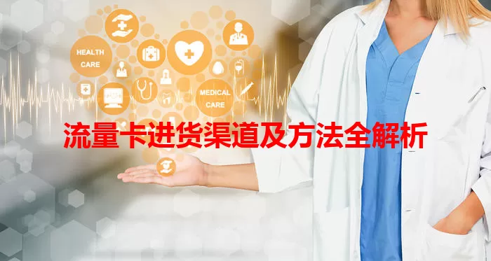 流量卡进货渠道及方法全解析