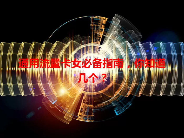 通用流量卡女必备指南，你知道几个？