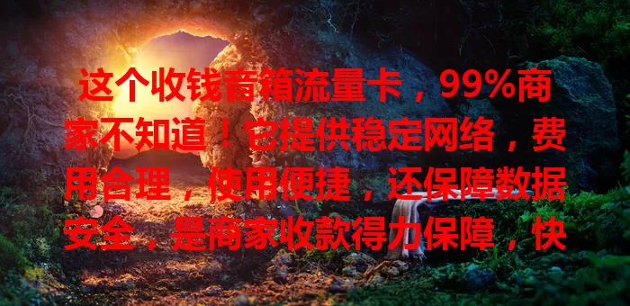 这个收钱音箱流量卡，99%商家不知道！它提供稳定网络，费用合理，使用便捷，还保障数据安全，是商家收款得力保障，快重视起来！