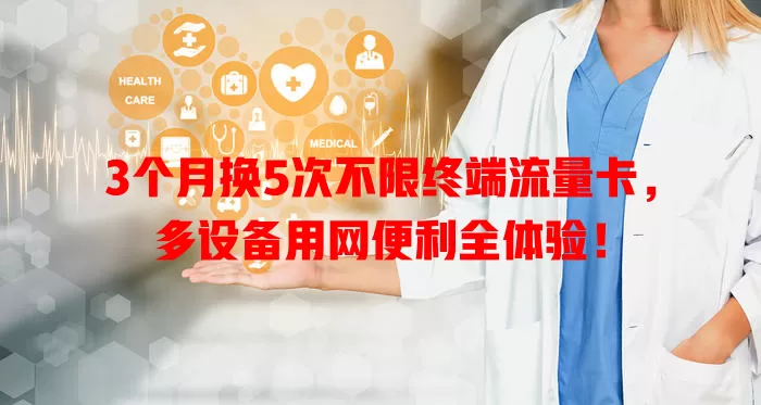 3个月换5次不限终端流量卡，多设备用网便利全体验！