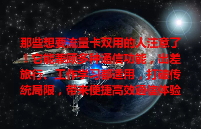 那些想要流量卡双用的人注意了！它能兼顾多种通信功能，出差旅行、工作学习都适用，打破传统局限，带来便捷高效通信体验，个人和职场人士都值得关注！