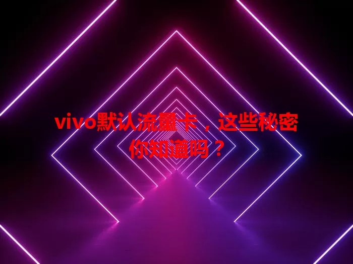 vivo默认流量卡，这些秘密你知道吗？
