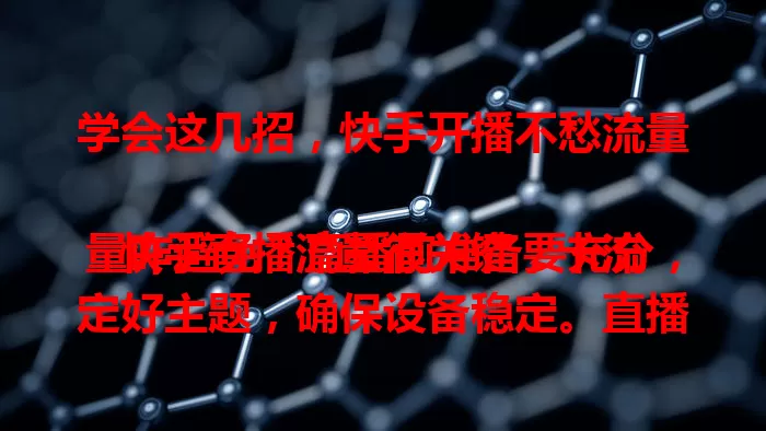 学会这几招，快手开播不愁流量

快手直播流量很关键，卡流量咋避免？直播前准备要充分，定好主题，确保设备稳定。直播中积极互动，设有趣话题。内容高质量，专业有特色。合理用推广工具引流，让直播获更多关注。