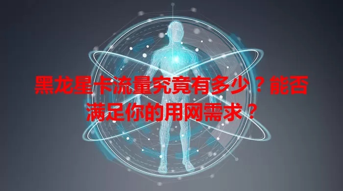 黑龙星卡流量究竟有多少？能否满足你的用网需求？