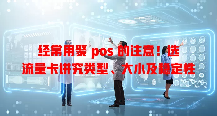 经常用聚 pos 的注意！选流量卡讲究类型、大小及稳定性