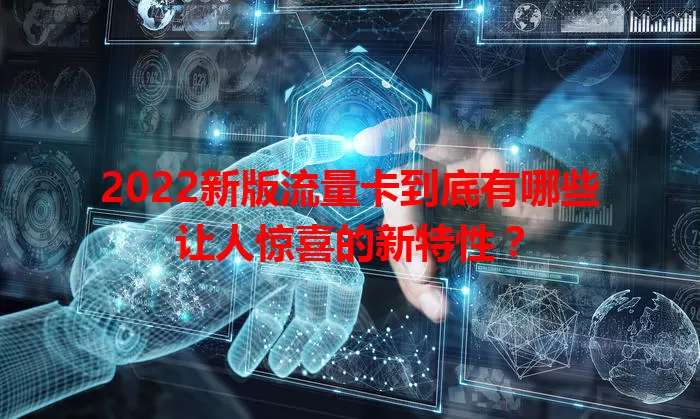 2022新版流量卡到底有哪些让人惊喜的新特性？