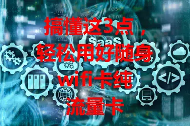 搞懂这3点，轻松用好随身wifi卡纯流量卡