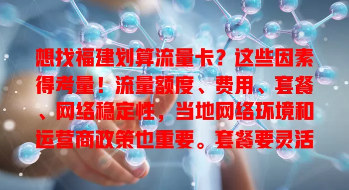 想找福建划算流量卡？这些因素得考量！流量额度、费用、套餐、网络稳定性，当地网络环境和运营商政策也重要。套餐要灵活，费用得对比，隐藏费用要留意，综合考量才能找到适合的卡