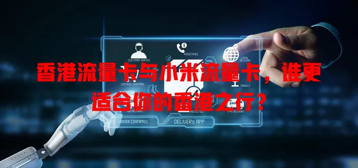 香港流量卡与小米流量卡，谁更适合你的香港之行？