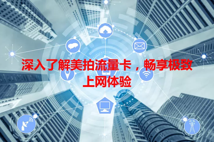 深入了解美拍流量卡，畅享极致上网体验