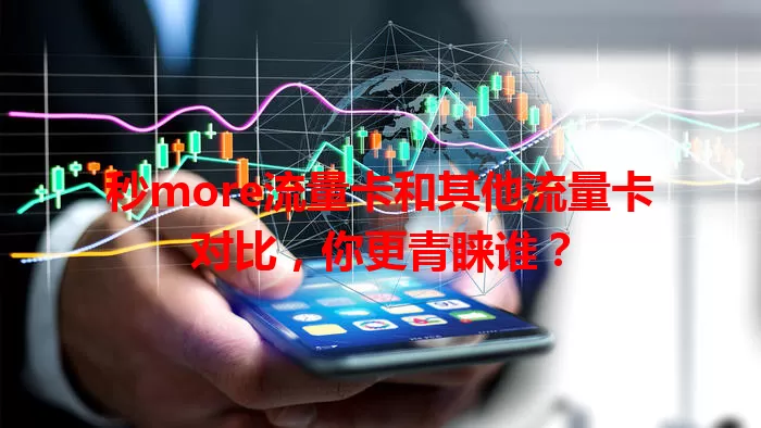 秒more流量卡和其他流量卡对比，你更青睐谁？