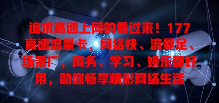 追求高速上网的看过来！177高速流量卡，网络快、流量足、场景广，商务、学习、娱乐都好用，助你畅享精彩网络生活