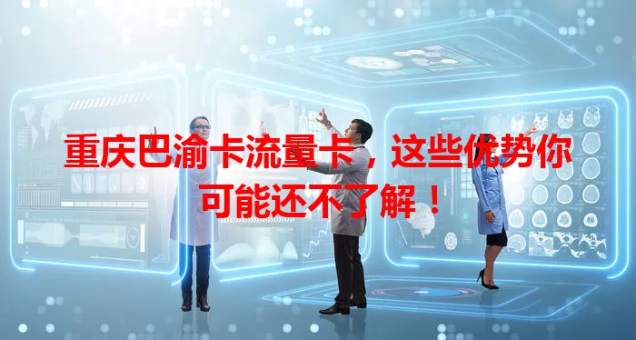 重庆巴渝卡流量卡，这些优势你可能还不了解！