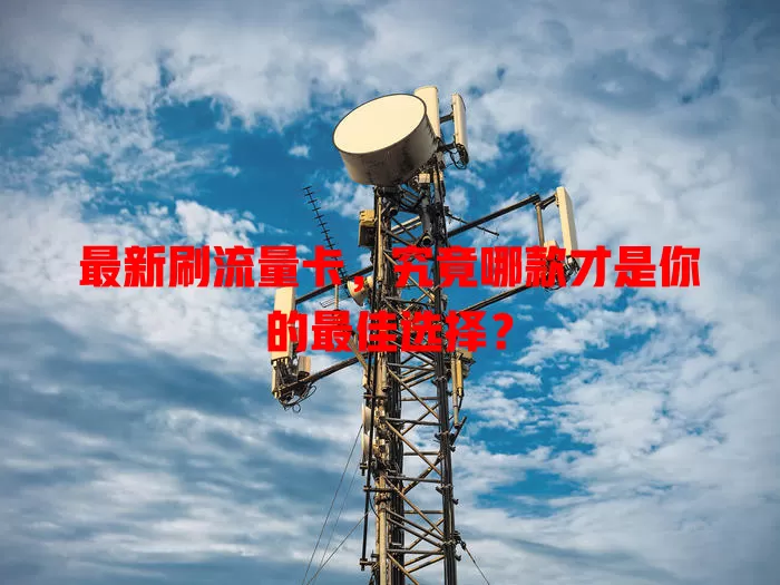 最新刷流量卡，究竟哪款才是你的最佳选择？