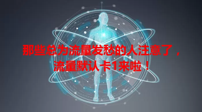 那些总为流量发愁的人注意了，流量默认卡1来啦！