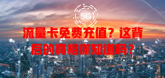 流量卡免费充值？这背后的真相你知道吗？
