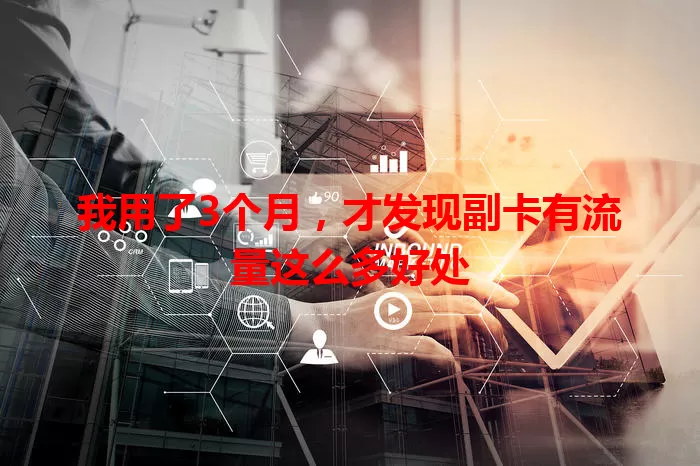 我用了3个月，才发现副卡有流量这么多好处