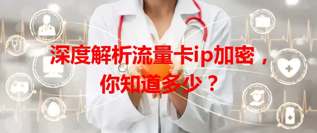 深度解析流量卡ip加密，你知道多少？