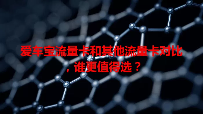 爱车宝流量卡和其他流量卡对比，谁更值得选？