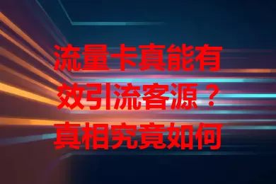 流量卡真能有效引流客源？真相究竟如何