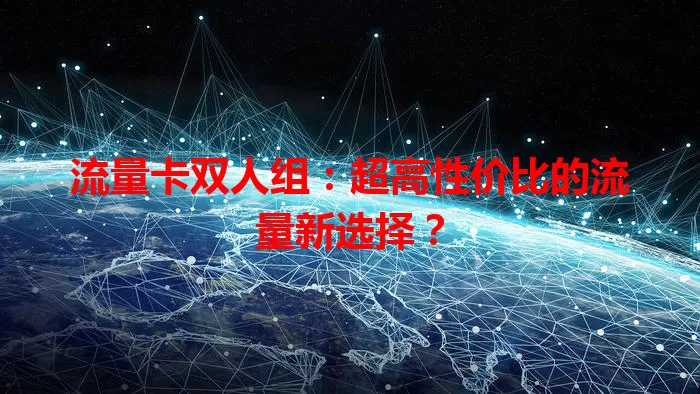 流量卡双人组：超高性价比的流量新选择？