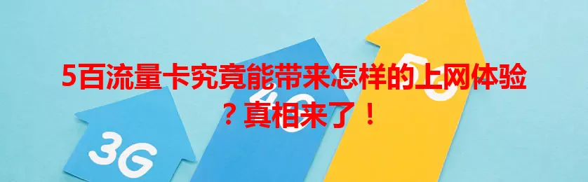 5百流量卡究竟能带来怎样的上网体验？真相来了！