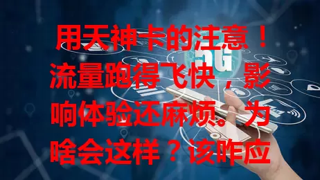 用天神卡的注意！流量跑得飞快，影响体验还麻烦。为啥会这样？该咋应对？速来了解！
