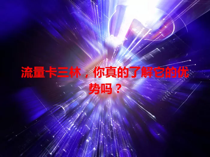 流量卡三林，你真的了解它的优势吗？