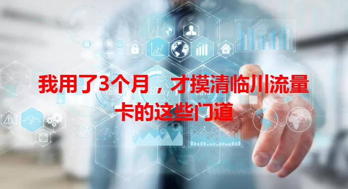我用了3个月，才摸清临川流量卡的这些门道