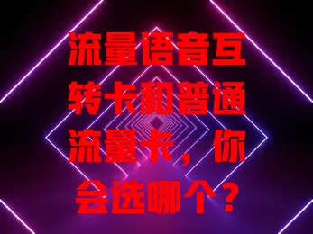 流量语音互转卡和普通流量卡，你会选哪个？