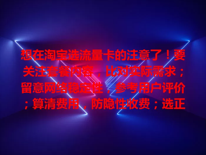 想在淘宝选流量卡的注意了！要关注套餐内容，比对实际需求；留意网络稳定性，参考用户评价；算清费用，防隐性收费；选正规商家品牌，谨慎挑选，才能畅享网络便捷生活