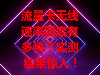 流量卡无线速率到底有多快？实测结果惊人！
