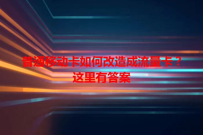 普通移动卡如何改造成流量卡？这里有答案