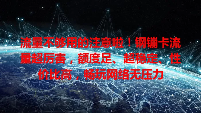 流量不够用的注意啦！钢镚卡流量超厉害，额度足、超稳定、性价比高，畅玩网络无压力