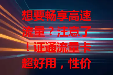 想要畅享高速流量？注意了！证通流量卡超好用，性价比高、流量稳、使用便捷还有贴心售后，助你尽享数字精彩