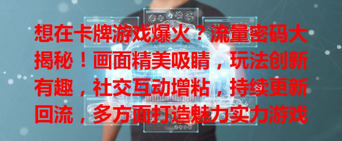 想在卡牌游戏爆火？流量密码大揭秘！画面精美吸睛，玩法创新有趣，社交互动增粘，持续更新回流，多方面打造魅力实力游戏，吸引大量流量
