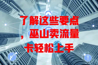 了解这些要点，巫山卖流量卡轻松上手