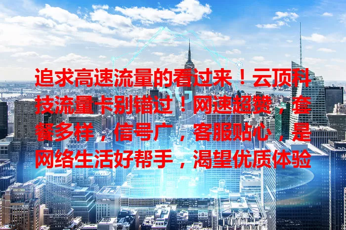 追求高速流量的看过来！云顶科技流量卡别错过！网速超赞，套餐多样，信号广，客服贴心，是网络生活好帮手，渴望优质体验就关注它开启新旅程！