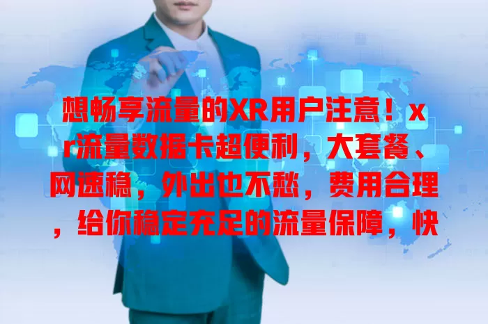 想畅享流量的XR用户注意！xr流量数据卡超便利，大套餐、网速稳，外出也不愁，费用合理，给你稳定充足的流量保障，快关注提升上网体验