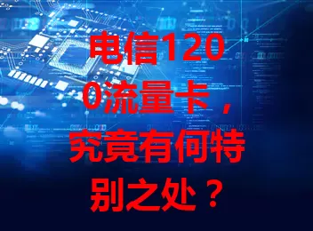 电信1200流量卡，究竟有何特别之处？