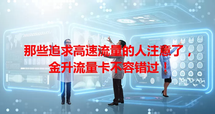 那些追求高速流量的人注意了，金升流量卡不容错过！