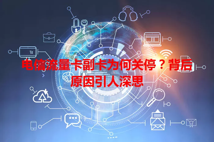 电信流量卡副卡为何关停？背后原因引人深思