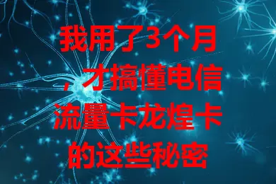 我用了3个月，才搞懂电信流量卡龙煌卡的这些秘密
