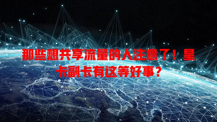 那些想共享流量的人注意了！星卡副卡有这等好事？