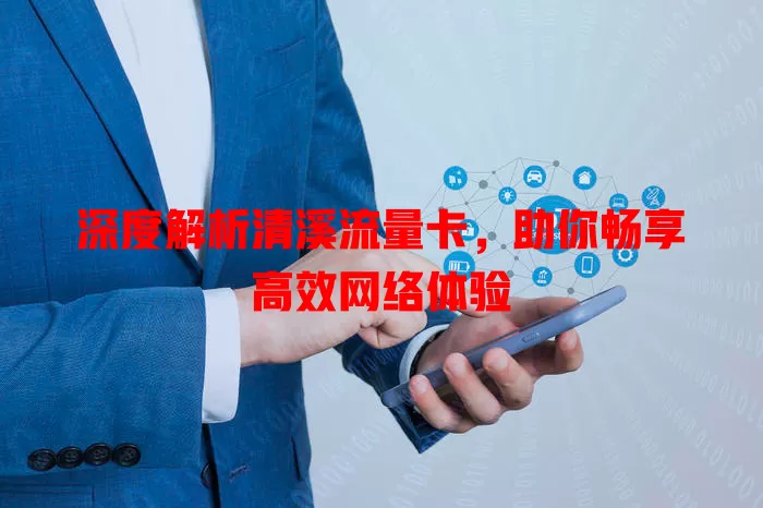 深度解析清溪流量卡，助你畅享高效网络体验