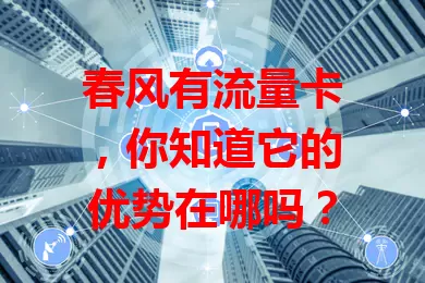 春风有流量卡，你知道它的优势在哪吗？